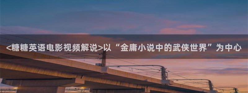 西瓜最新电影在线观看：<糖糖英语电影视频解说>以“金庸小说中的武侠世界”为中心
