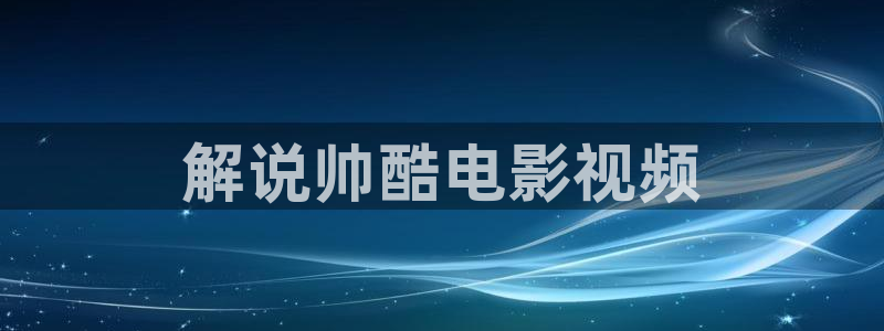 理论电影西瓜：解说帅酷电影视频