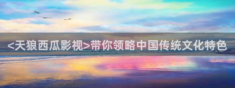 遮天在线观看免费观看西瓜：<天狼西瓜影视>带你领略中国传统文化特色