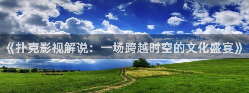 西瓜影院在线观看完整版：《扑克影视解说：一场跨越时空的文化盛宴》