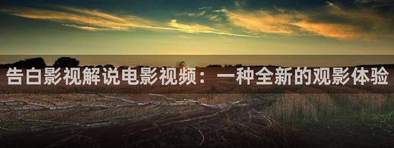 西瓜电影免费：告白影视解说电影视频：一种全新的观影体验