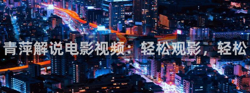 西瓜网在线观看：青萍解说电影视频：轻松观影，轻松