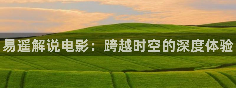 情不自禁免费观看完整版西瓜：易遥解说电影：跨越时空的深度体验