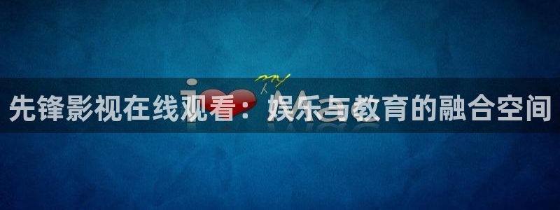 www西瓜视频：先锋影视在线观看：娱乐与教育的融合空间