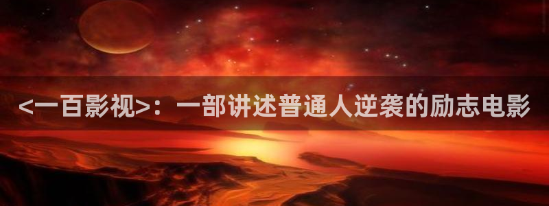 暖男记全集免费观看西瓜：<一百影视>：一部讲述普通人逆袭的励志电影