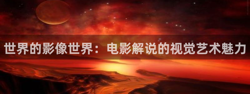西瓜伦理在线：世界的影像世界：电影解说的视觉艺术魅力
