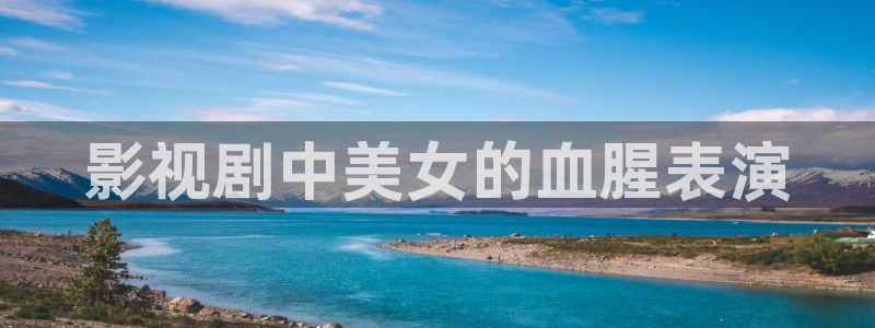 女医明妃传免费观看西瓜：影视剧中美女的血腥表演