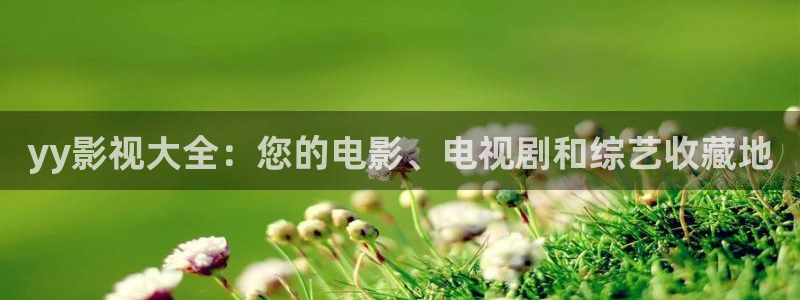 西瓜电影免费看：yy影视大全：您的电影、电视剧和综艺收藏地