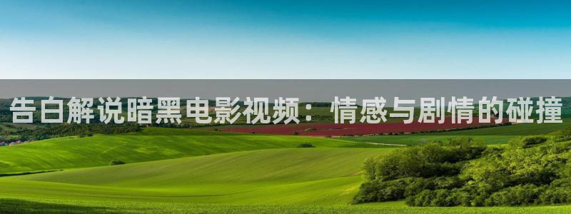 西瓜免费观看全集高清：告白解说暗黑电影视频：情感与剧情的碰撞