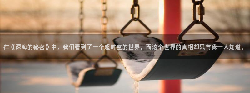 空即是色西瓜影院：在《深海的秘密》中，我们看到了一个超时空的世界，而这个世界的真相却只有我一人知道。